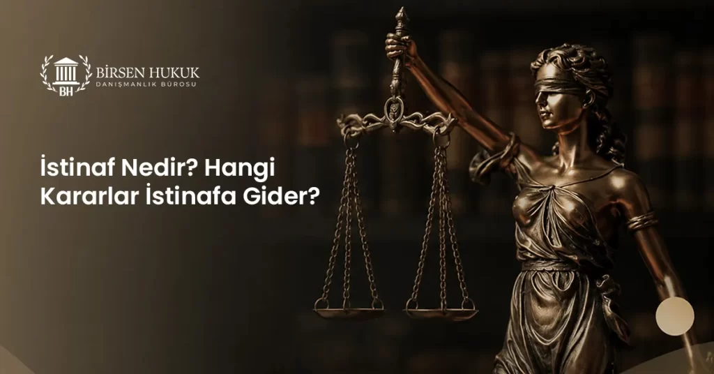 İstinaf Nedir? Hangi Kararlar İstinafa Gider?